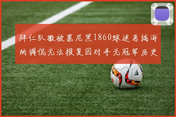 拜仁队徽被慕尼黑1860球迷恶搞海纳调侃无法报复因对手无冠军历史