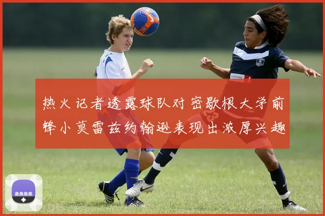 热火记者透露球队对密歇根大学前锋小莫雷兹约翰逊表现出浓厚兴趣