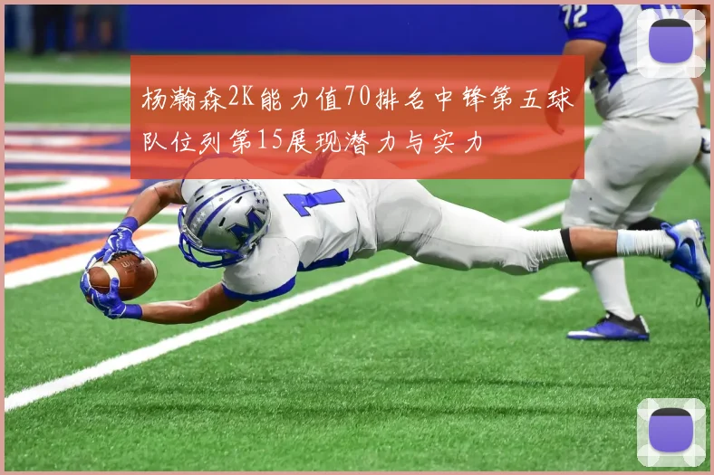 杨瀚森2K能力值70排名中锋第五球队位列第15展现潜力与实力