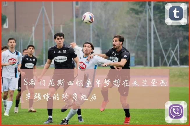 S希门尼斯回忆童年梦想在米兰圣西罗踢球的珍贵经历