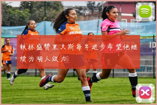 铁林盛赞里夫斯每年进步希望他继续为湖人效力