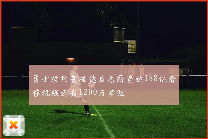 勇士续约霍福德后总薪资达188亿奢侈税线还有1200万差距