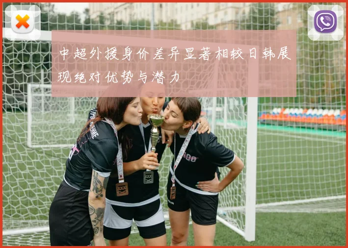 中超外援身价差异显著相较日韩展现绝对优势与潜力