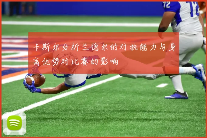 卡斯尔分析兰德尔的对抗能力与身高优势对比赛的影响