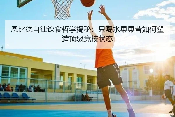 恩比德自律饮食哲学揭秘：只喝水果果昔如何塑造顶级竞技状态